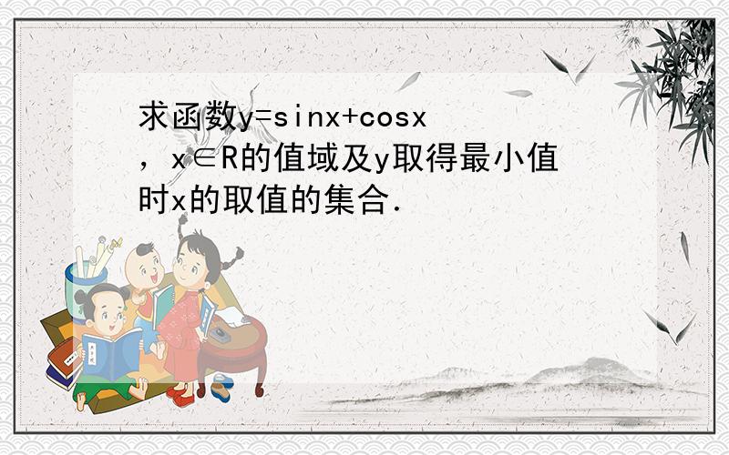 求函数y=sinx+cosx，x∈R的值域及y取得最小值时x的取值的集合．