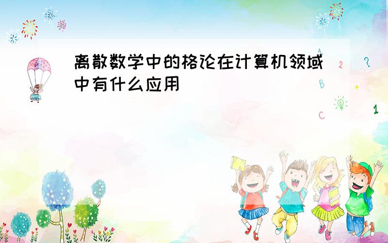 离散数学中的格论在计算机领域中有什么应用