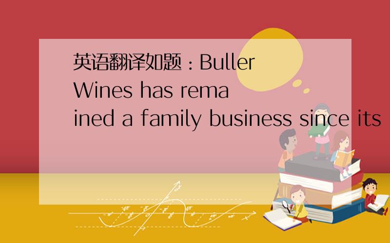 英语翻译如题：Buller Wines has remained a family business since its