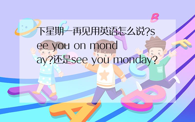 下星期一再见用英语怎么说?see you on monday?还是see you monday?