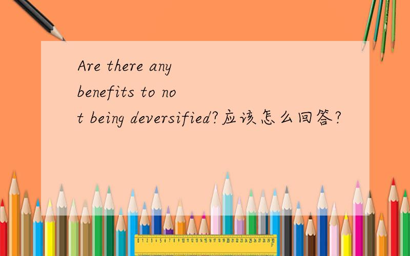 Are there any benefits to not being deversified?应该怎么回答?