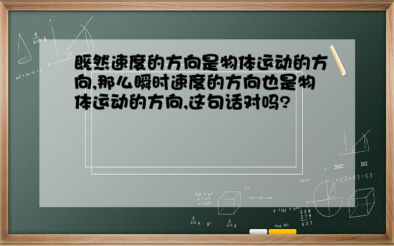 既然速度的方向是物体运动的方向,那么瞬时速度的方向也是物体运动的方向,这句话对吗?