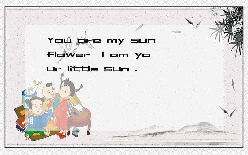 You are my sunflower,I am your little sun .