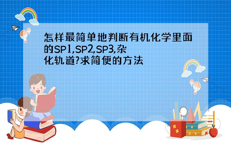 怎样最简单地判断有机化学里面的SP1,SP2,SP3,杂化轨道?求简便的方法