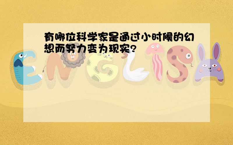 有哪位科学家是通过小时候的幻想而努力变为现实?