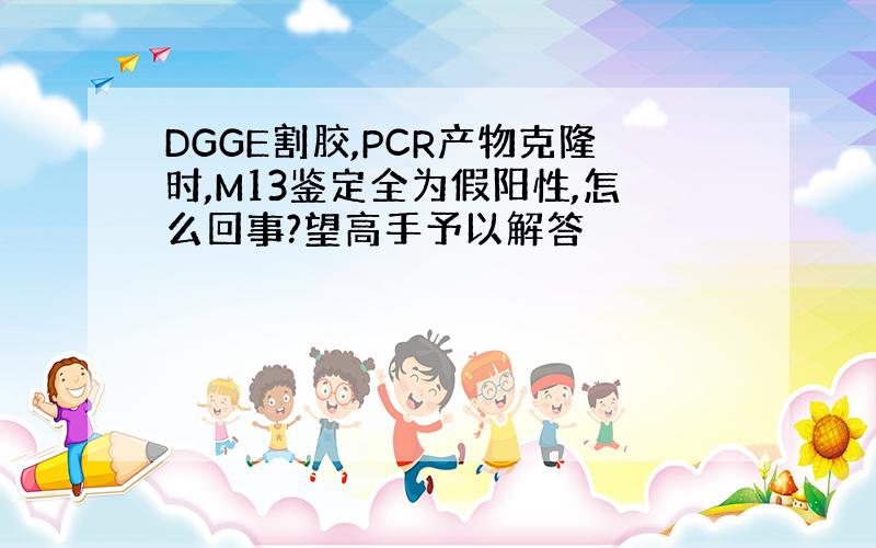 DGGE割胶,PCR产物克隆时,M13鉴定全为假阳性,怎么回事?望高手予以解答