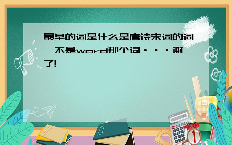 最早的词是什么是唐诗宋词的词,不是word那个词···谢了!