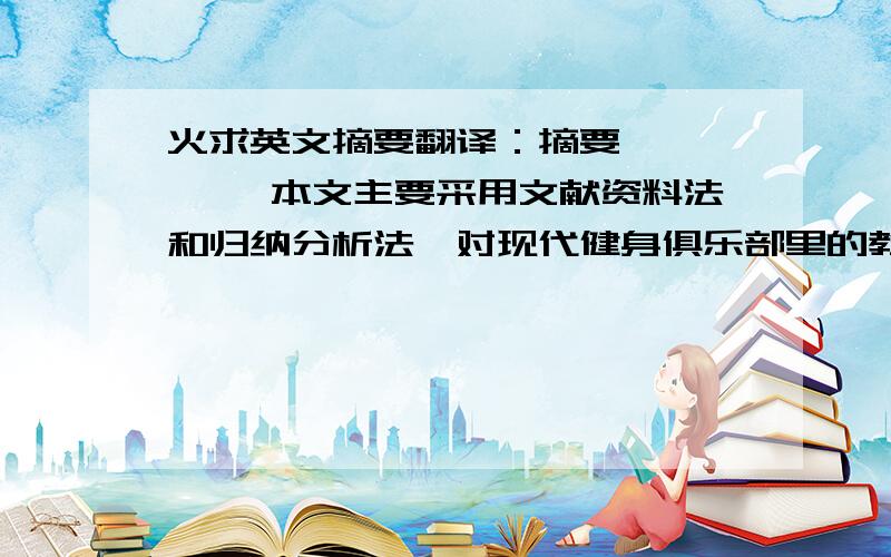 火求英文摘要翻译：摘要 　　 　　本文主要采用文献资料法和归纳分析法,对现代健身俱乐部里的教学方法进行