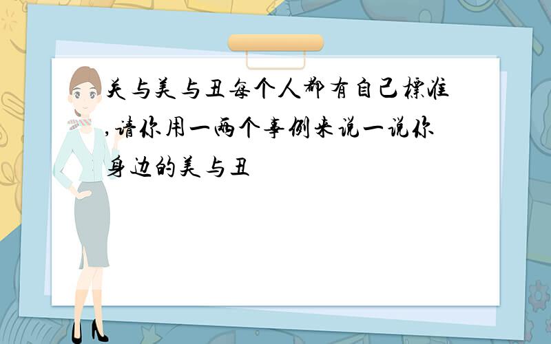 关与美与丑每个人都有自己标准,请你用一两个事例来说一说你身边的美与丑