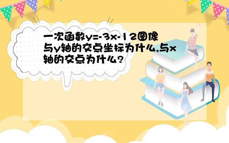 一次函数y=-3x-12图像与y轴的交点坐标为什么,与x轴的交点为什么?