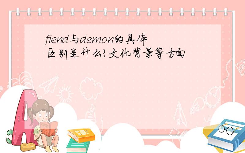 fiend与demon的具体区别是什么?文化背景等方面