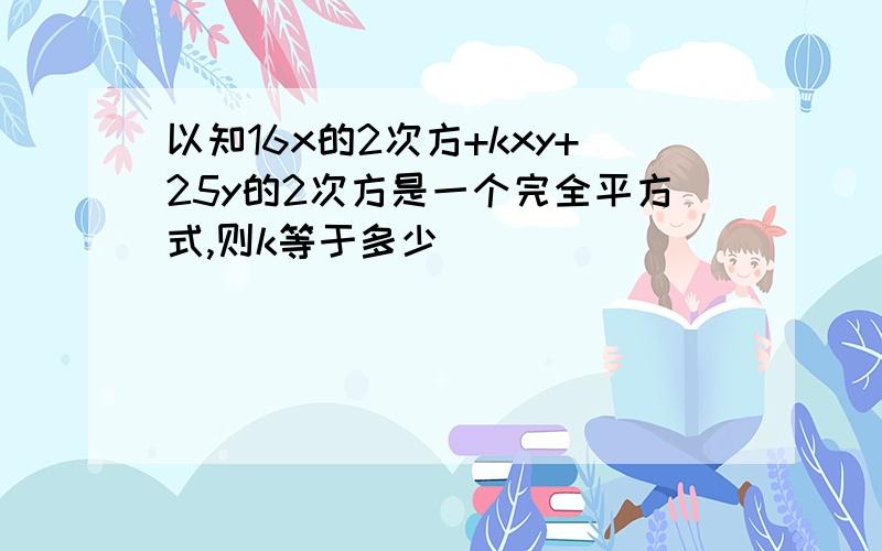 以知16x的2次方+kxy+25y的2次方是一个完全平方式,则k等于多少