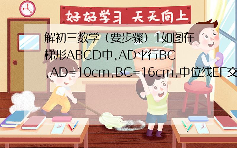 解初三数学（要步骤）1如图在梯形ABCD中,AD平行BC,AD=10cm,BC=16cm,中位线EF交对角线AC,BD分