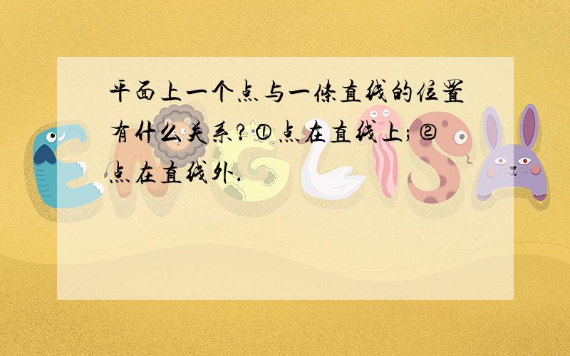 平面上一个点与一条直线的位置有什么关系?①点在直线上;②点在直线外.