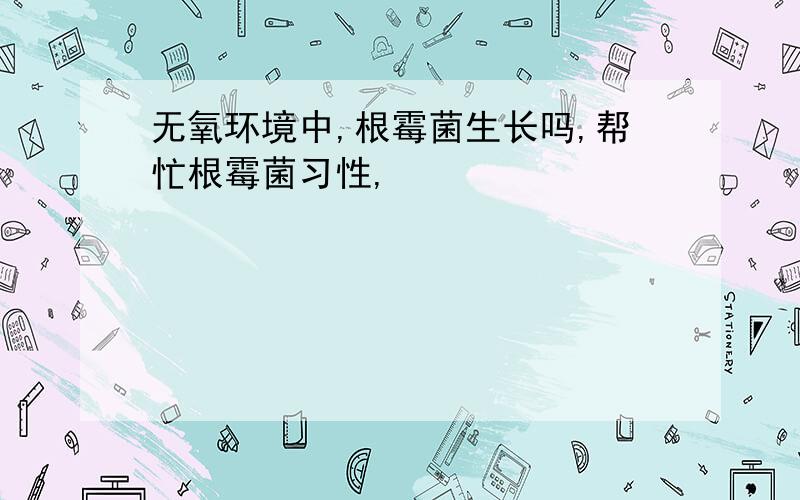 无氧环境中,根霉菌生长吗,帮忙根霉菌习性,