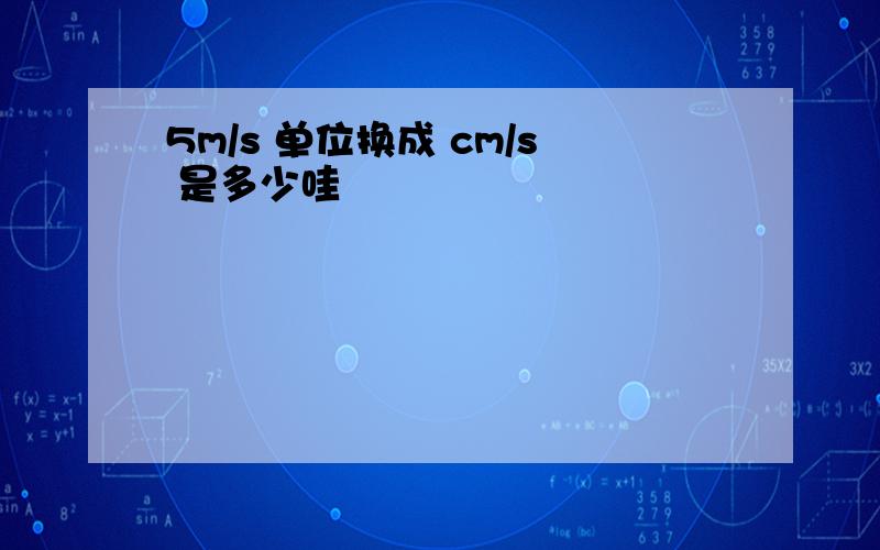 5m/s 单位换成 cm/s 是多少哇