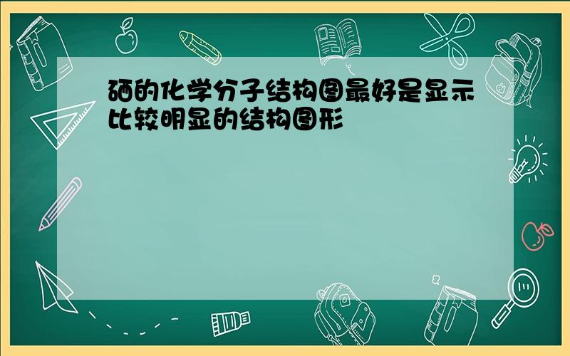 硒的化学分子结构图最好是显示比较明显的结构图形