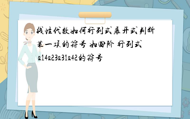 线性代数如何行列式展开式判断某一项的符号 如四阶 行列式 a14a23a31a42的符号