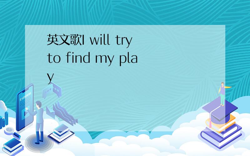 英文歌I will try to find my play