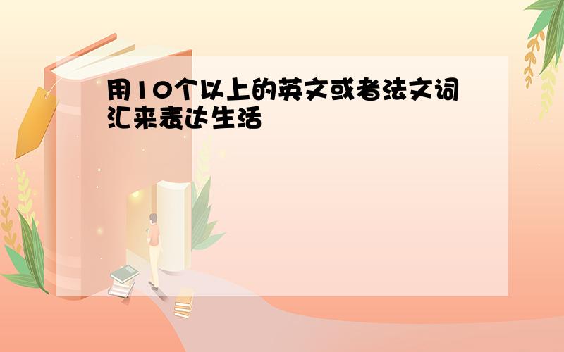 用10个以上的英文或者法文词汇来表达生活