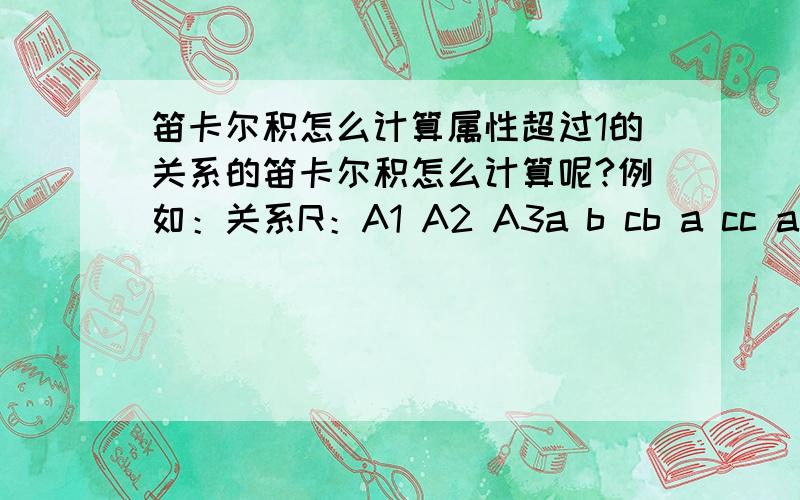 笛卡尔积怎么计算属性超过1的关系的笛卡尔积怎么计算呢?例如：关系R：A1 A2 A3a b cb a cc a b关系S