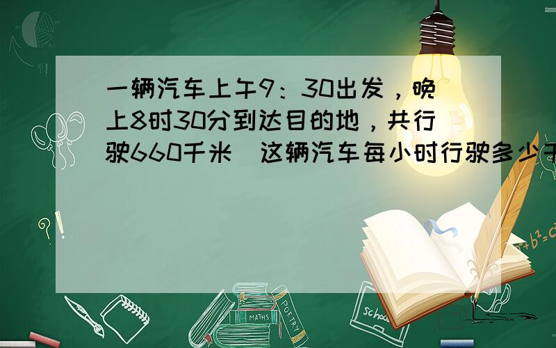 一辆汽车上午9：30出发，晚上8时30分到达目的地，共行驶660千米．这辆汽车每小时行驶多少千米？