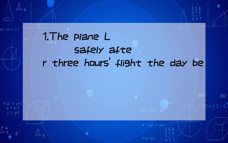 1.The plane L____safely after three hours' flight the day be