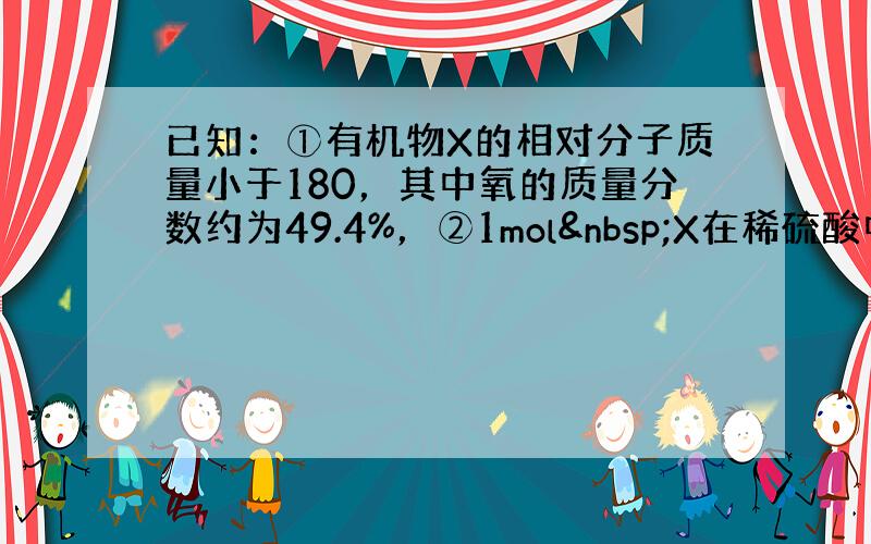 已知：①有机物X的相对分子质量小于180，其中氧的质量分数约为49.4%，②1mol X在稀硫酸中发生水解反应