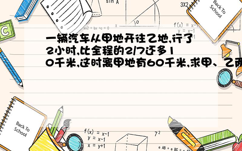 一辆汽车从甲地开往乙地,行了2小时,比全程的2/7还多10千米,这时离甲地有60千米,求甲、乙两地间的距离