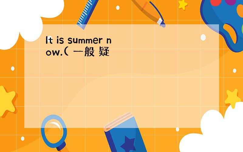 It is summer now.( 一般 疑