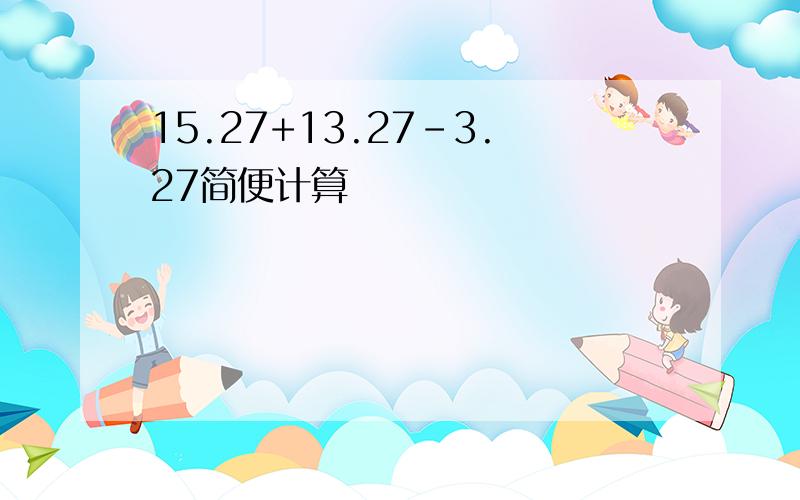 15.27+13.27-3.27简便计算