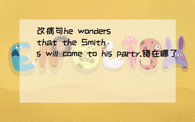 改病句he wonders that the Smiths will come to his party.错在哪了