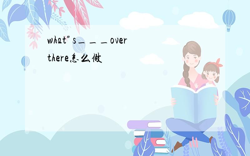 what”s___over there怎么做