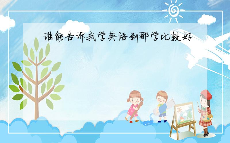 谁能告诉我学英语到那学比较好