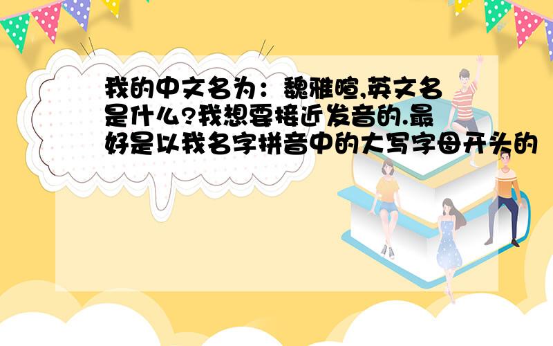 我的中文名为：魏雅暄,英文名是什么?我想要接近发音的.最好是以我名字拼音中的大写字母开头的