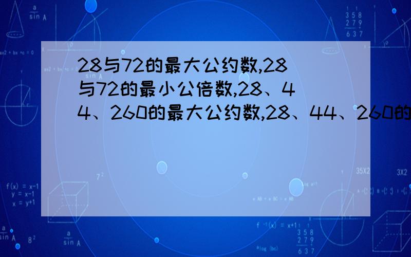 28与72的最大公约数,28与72的最小公倍数,28、44、260的最大公约数,28、44、260的最小公倍数 急 在