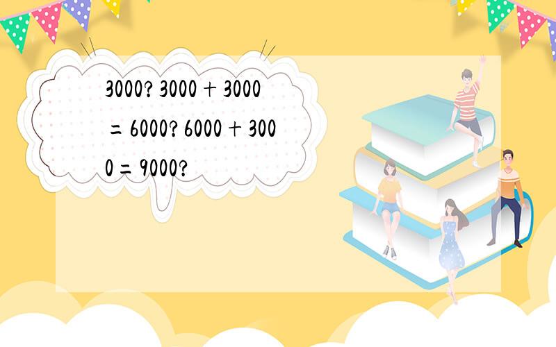 3000?3000+3000=6000?6000+3000=9000?