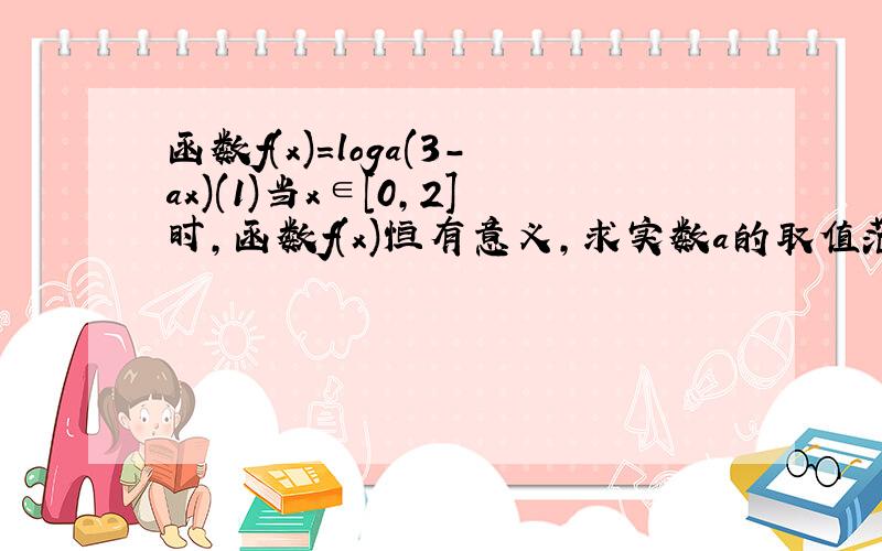 函数f(x)=loga(3-ax)(1)当x∈[0,2]时,函数f(x)恒有意义,求实数a的取值范围（2）是否存在这样的