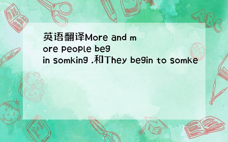 英语翻译More and more people begin somking .和They begin to somke