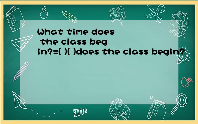 What time does the class begin?=( )( )does the class begin?