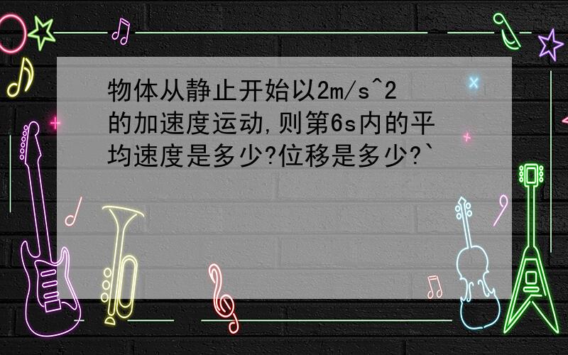 物体从静止开始以2m/s^2的加速度运动,则第6s内的平均速度是多少?位移是多少?`