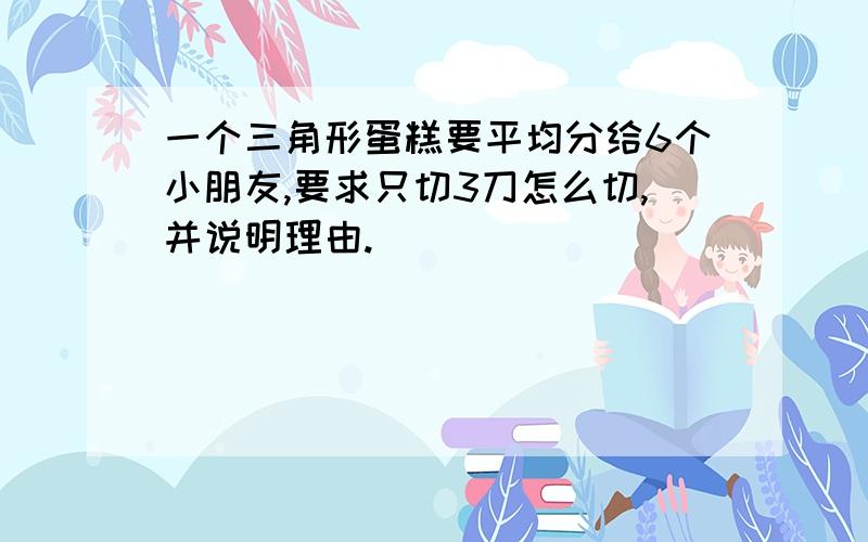 一个三角形蛋糕要平均分给6个小朋友,要求只切3刀怎么切,并说明理由.