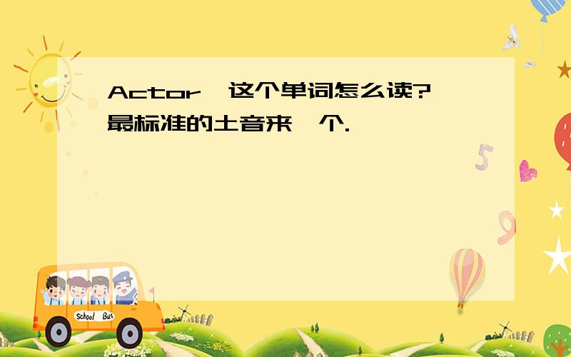 Actor,这个单词怎么读?最标准的土音来一个.