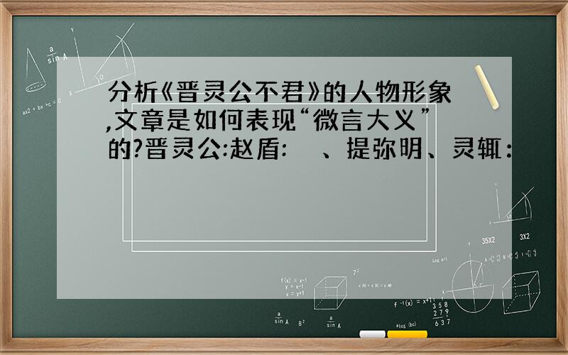 分析《晋灵公不君》的人物形象,文章是如何表现“微言大义”的?晋灵公:赵盾:鉏麑、提弥明、灵辄：