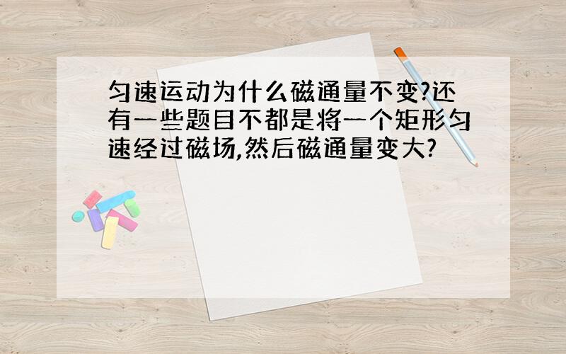 匀速运动为什么磁通量不变?还有一些题目不都是将一个矩形匀速经过磁场,然后磁通量变大?