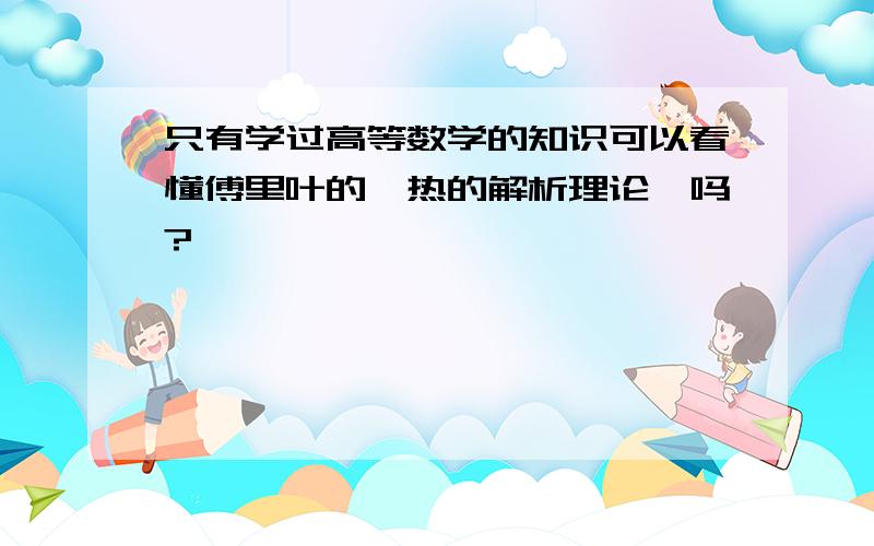 只有学过高等数学的知识可以看懂傅里叶的《热的解析理论》吗?