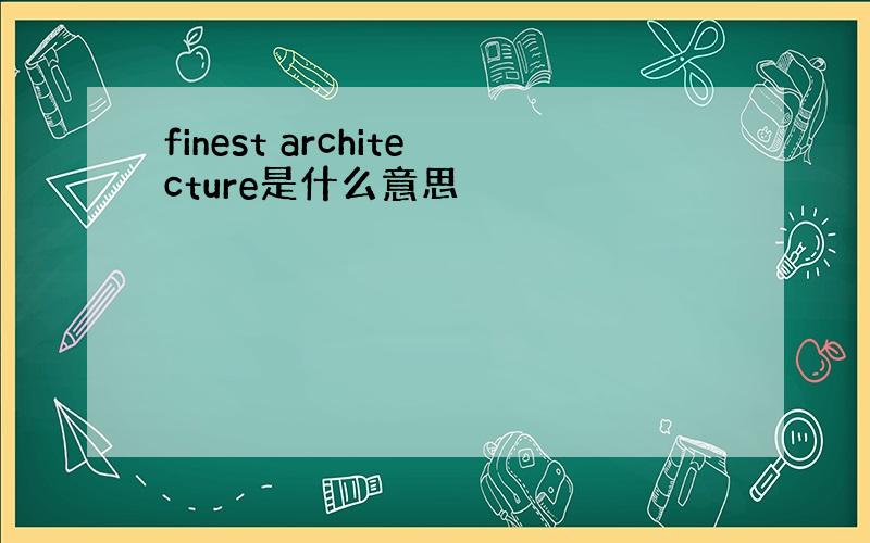 finest architecture是什么意思