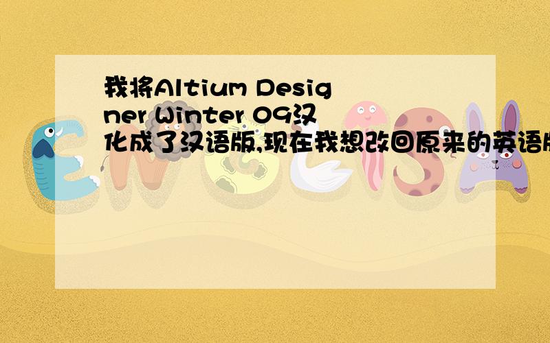 我将Altium Designer Winter 09汉化成了汉语版,现在我想改回原来的英语版,要怎么改?