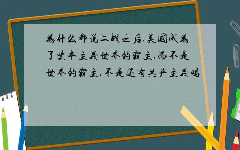 为什么都说二战之后,美国成为了资本主义世界的霸主,而不是世界的霸主,不是还有共产主义吗