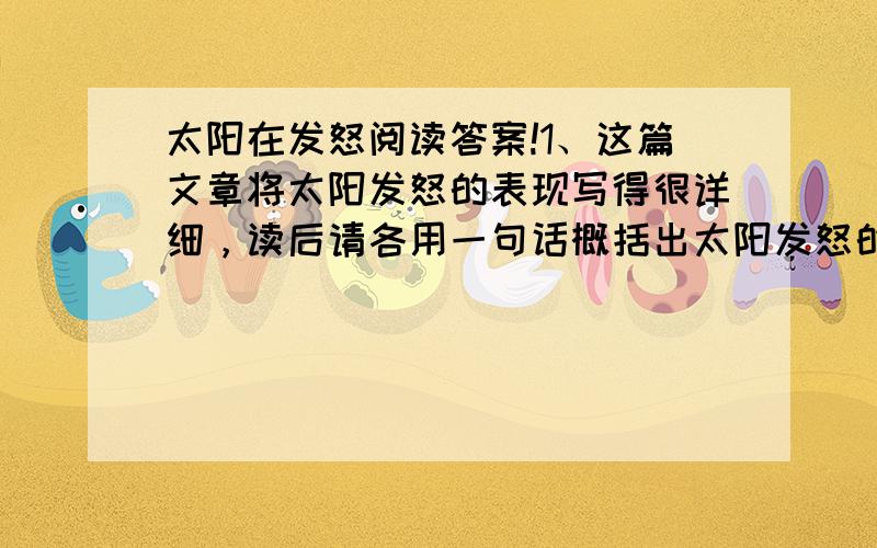 太阳在发怒阅读答案!1、这篇文章将太阳发怒的表现写得很详细，读后请各用一句话概括出太阳发怒的几种表现①②③2、为了将太阳